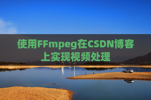使用FFmpeg在CSDN博客上实现视频处理